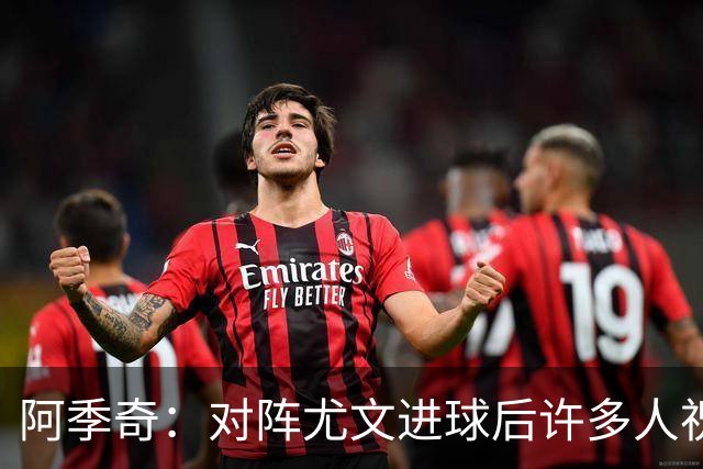 阿季奇：对阵尤文进球后许多人祝福我，我一直想踢这比赛证明自己