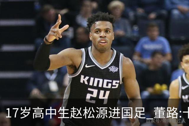 17岁高中生赵松源进国足 董路:十年内或不会再有